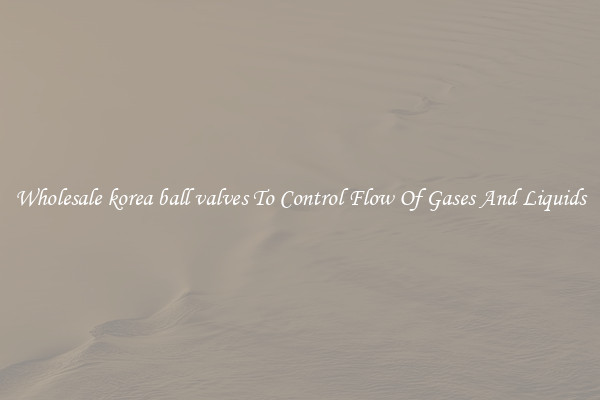 Wholesale korea ball valves To Control Flow Of Gases And Liquids