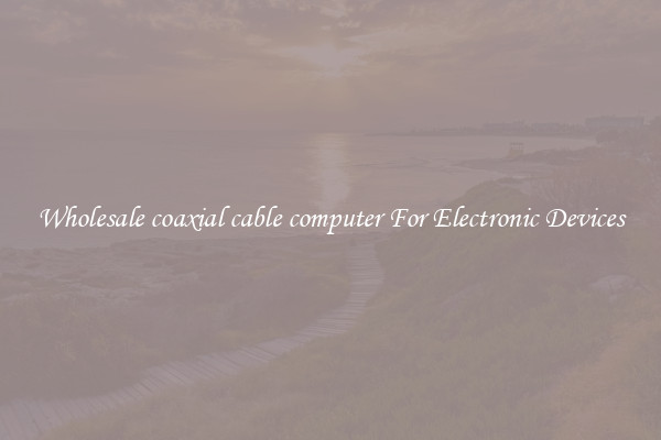 Wholesale coaxial cable computer For Electronic Devices