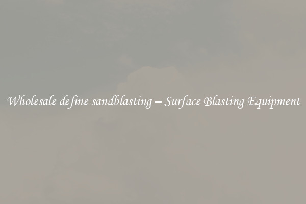  Wholesale define sandblasting – Surface Blasting Equipment 