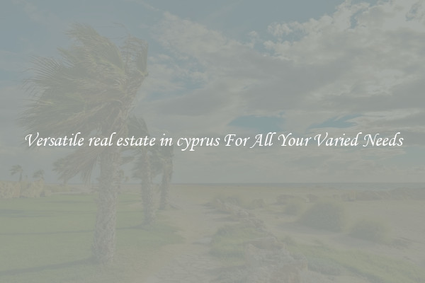 Versatile real estate in cyprus For All Your Varied Needs