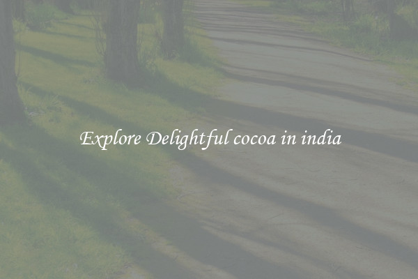 Explore Delightful cocoa in india