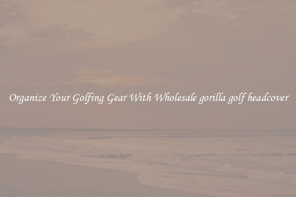 Organize Your Golfing Gear With Wholesale gorilla golf headcover