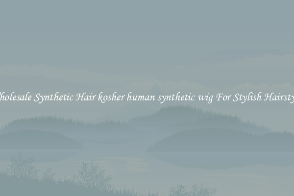Wholesale Synthetic Hair kosher human synthetic wig For Stylish Hairstyles