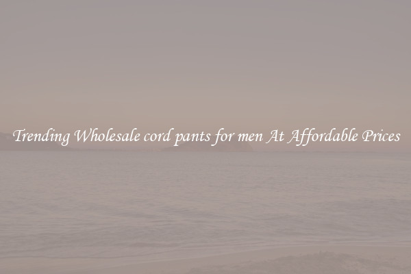 Trending Wholesale cord pants for men At Affordable Prices