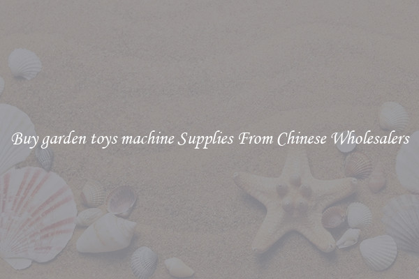 Buy garden toys machine Supplies From Chinese Wholesalers