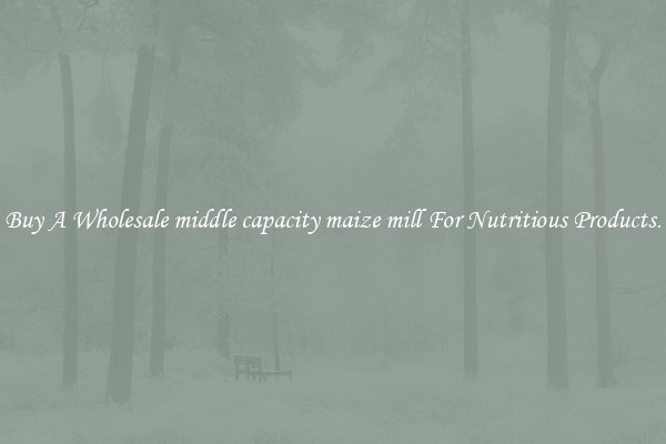 Buy A Wholesale middle capacity maize mill For Nutritious Products.