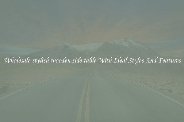 Wholesale stylish wooden side table With Ideal Styles And Features
