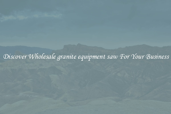 Discover Wholesale granite equipment saw For Your Business