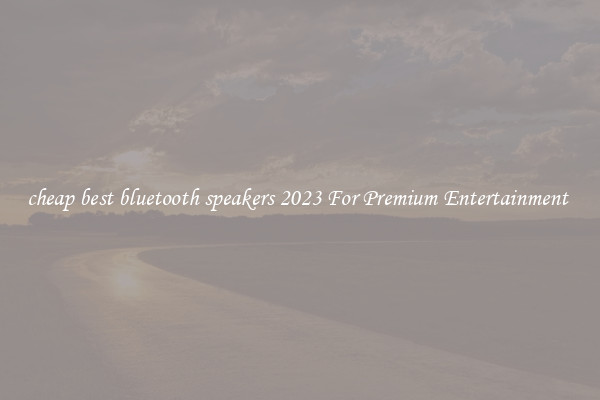cheap best bluetooth speakers 2023 For Premium Entertainment 