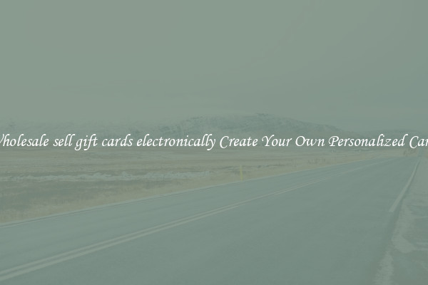 Wholesale sell gift cards electronically Create Your Own Personalized Cards