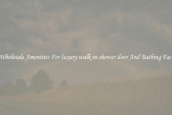 Buy Wholesale Amenities For luxury walk in shower door And Bathing Facilities
