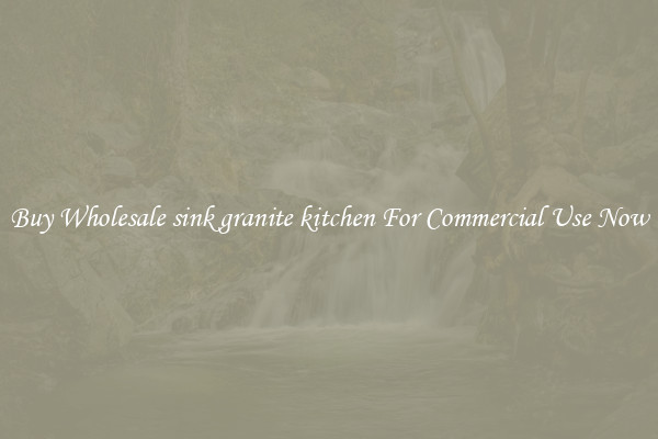 Buy Wholesale sink granite kitchen For Commercial Use Now