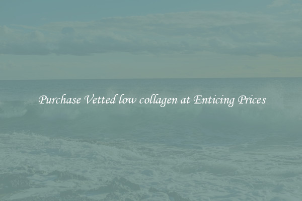 Purchase Vetted low collagen at Enticing Prices