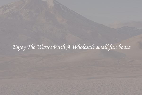 Enjoy The Waves With A Wholesale small fun boats