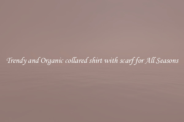 Trendy and Organic collared shirt with scarf for All Seasons