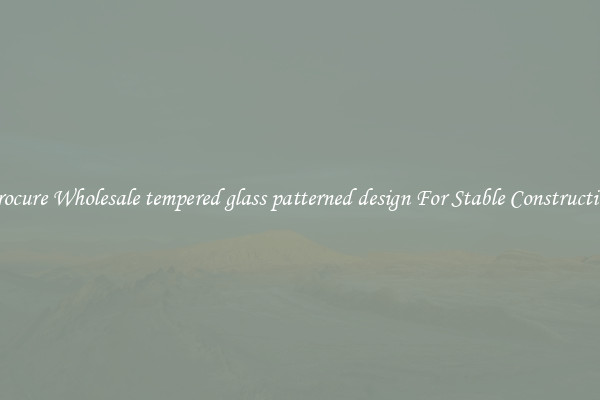 Procure Wholesale tempered glass patterned design For Stable Construction