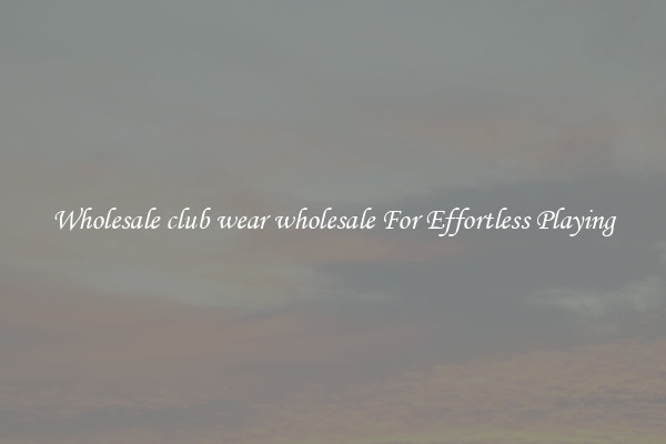 Wholesale club wear wholesale For Effortless Playing