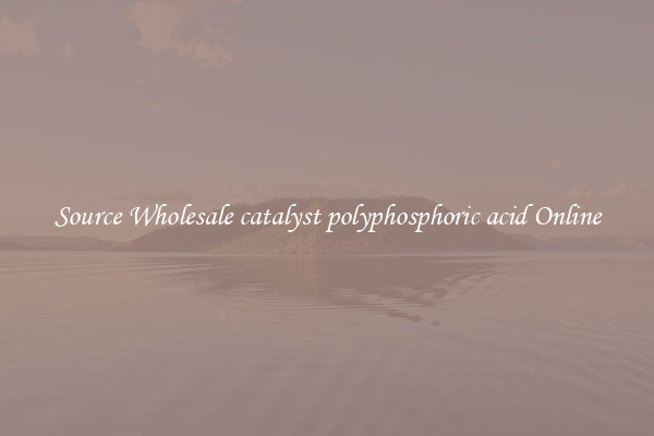 Source Wholesale catalyst polyphosphoric acid Online
