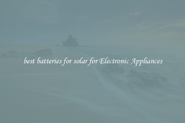 best batteries for solar for Electronic Appliances