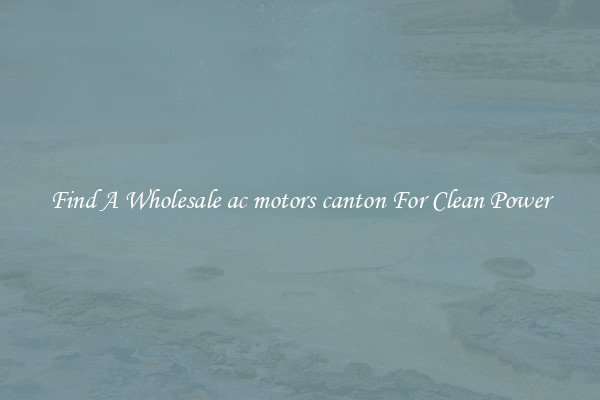 Find A Wholesale ac motors canton For Clean Power