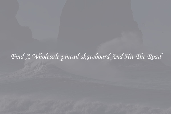 Find A Wholesale pintail skateboard And Hit The Road