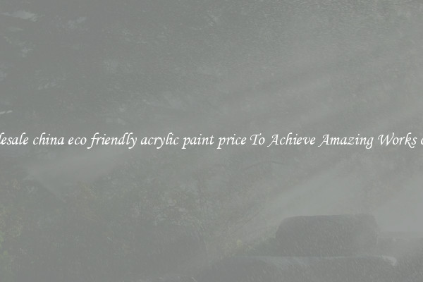 Wholesale china eco friendly acrylic paint price To Achieve Amazing Works of Art