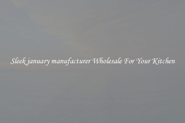 Sleek january manufacturer Wholesale For Your Kitchen