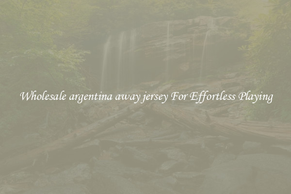 Wholesale argentina away jersey For Effortless Playing