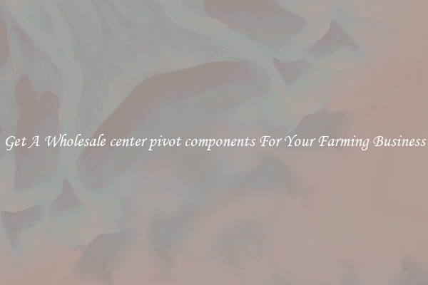Get A Wholesale center pivot components For Your Farming Business