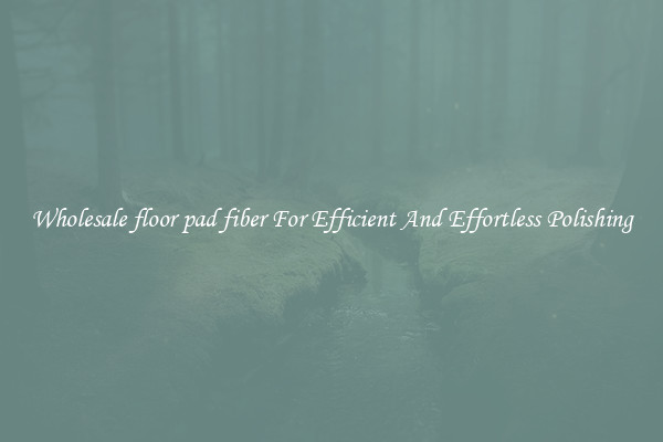 Wholesale floor pad fiber For Efficient And Effortless Polishing