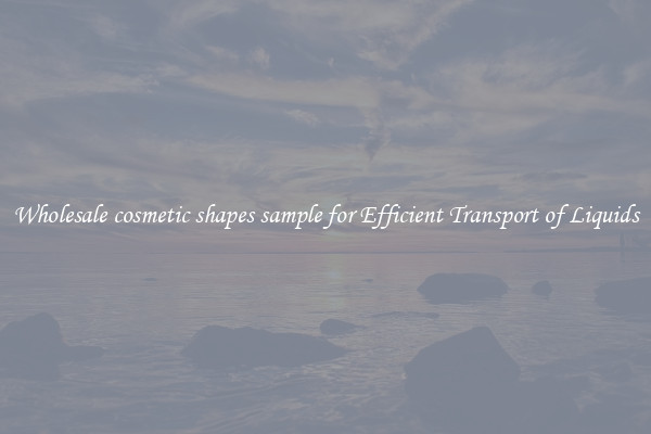 Wholesale cosmetic shapes sample for Efficient Transport of Liquids