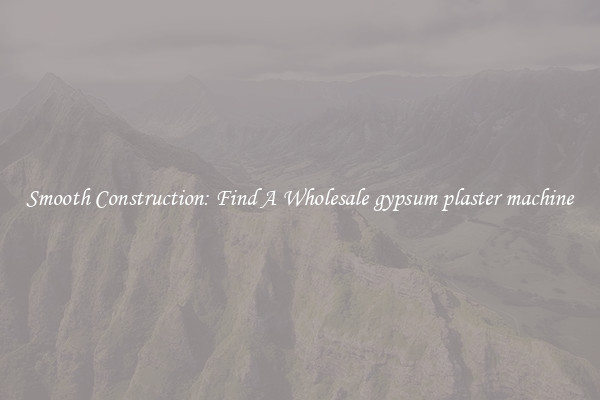  Smooth Construction: Find A Wholesale gypsum plaster machine 
