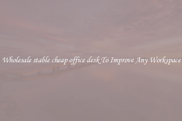 Wholesale stable cheap office desk To Improve Any Workspace
