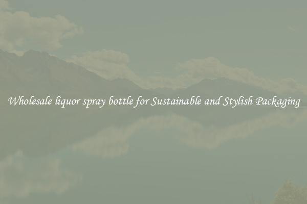 Wholesale liquor spray bottle for Sustainable and Stylish Packaging