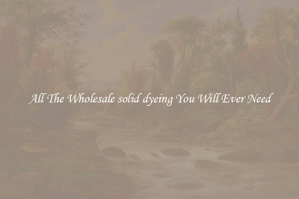 All The Wholesale solid dyeing You Will Ever Need