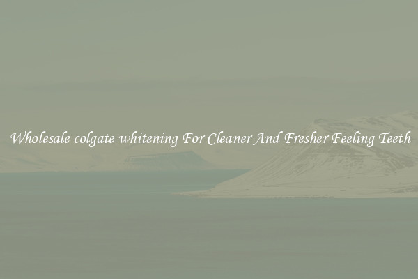Wholesale colgate whitening For Cleaner And Fresher Feeling Teeth