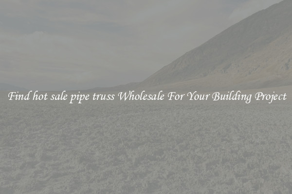 Find hot sale pipe truss Wholesale For Your Building Project