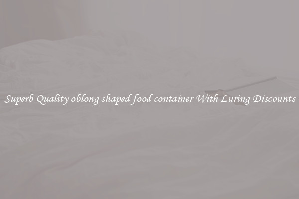Superb Quality oblong shaped food container With Luring Discounts