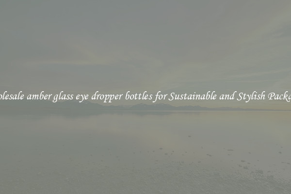 Wholesale amber glass eye dropper bottles for Sustainable and Stylish Packaging