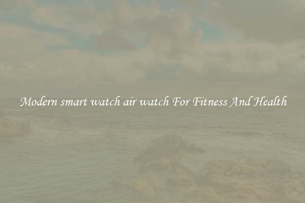 Modern smart watch air watch For Fitness And Health