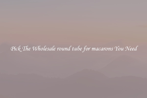 Pick The Wholesale round tube for macarons You Need