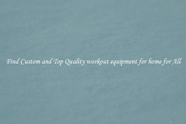 Find Custom and Top Quality workout equipment for home for All