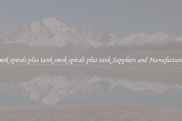 smok spirals plus tank smok spirals plus tank Suppliers and Manufacturers