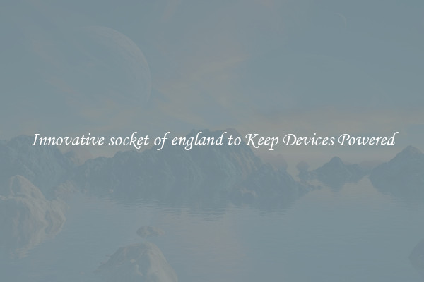 Innovative socket of england to Keep Devices Powered