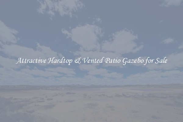 Attractive Hardtop & Vented Patio Gazebo for Sale