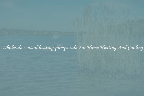 Wholesale central heating pumps sale For Home Heating And Cooling