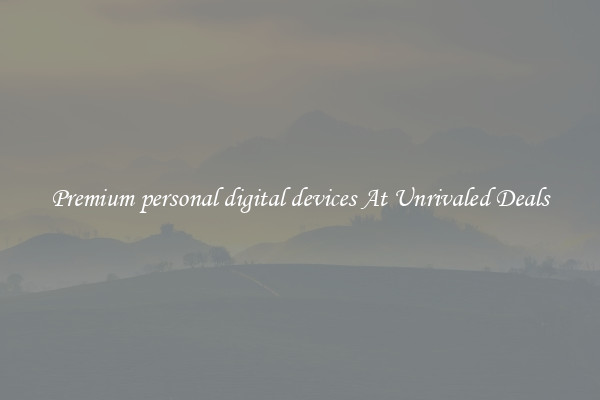 Premium personal digital devices At Unrivaled Deals