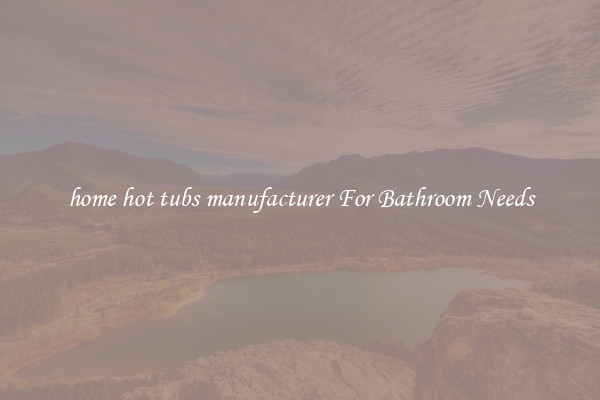 home hot tubs manufacturer For Bathroom Needs