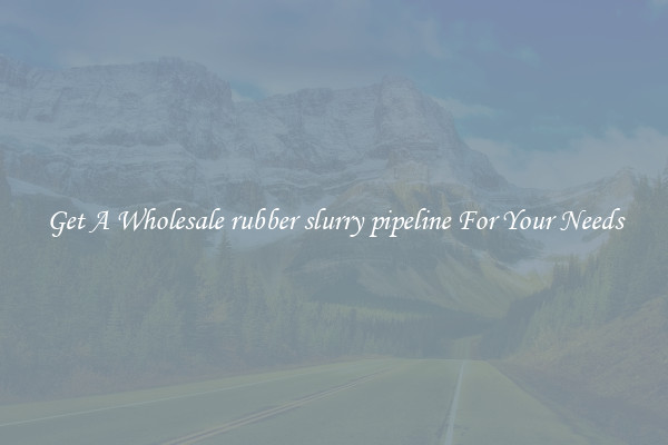 Get A Wholesale rubber slurry pipeline For Your Needs