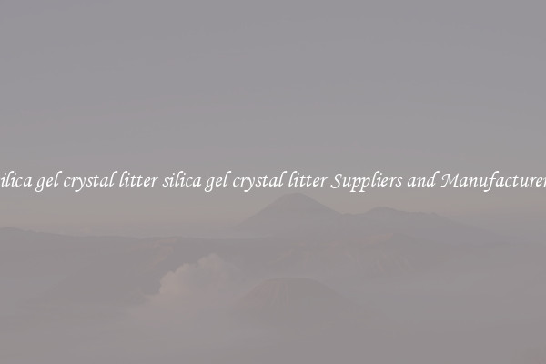 silica gel crystal litter silica gel crystal litter Suppliers and Manufacturers